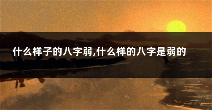 什么样子的八字弱,什么样的八字是弱的
