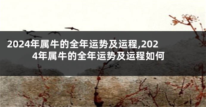 2024年属牛的全年运势及运程,2024年属牛的全年运势及运程如何