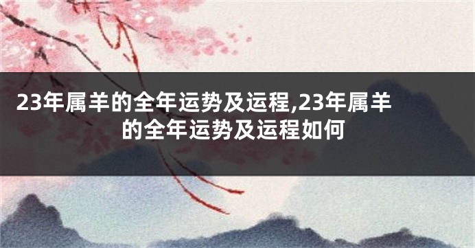 23年属羊的全年运势及运程,23年属羊的全年运势及运程如何