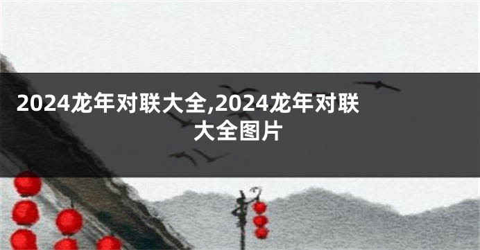 2024龙年对联大全,2024龙年对联大全图片