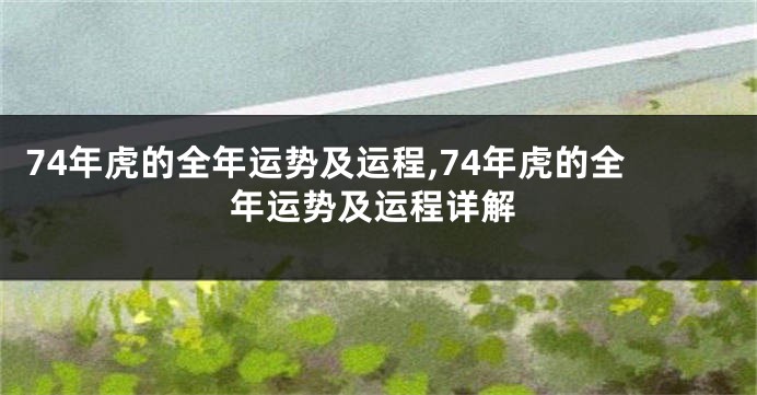 74年虎的全年运势及运程,74年虎的全年运势及运程详解