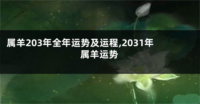 属羊203年全年运势及运程,2031年属羊运势