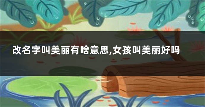 改名字叫美丽有啥意思,女孩叫美丽好吗