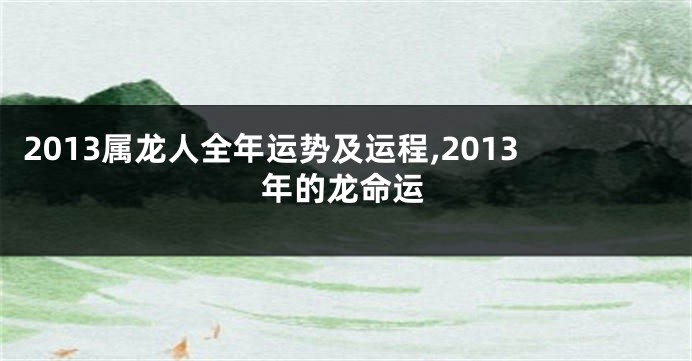 2013属龙人全年运势及运程,2013年的龙命运