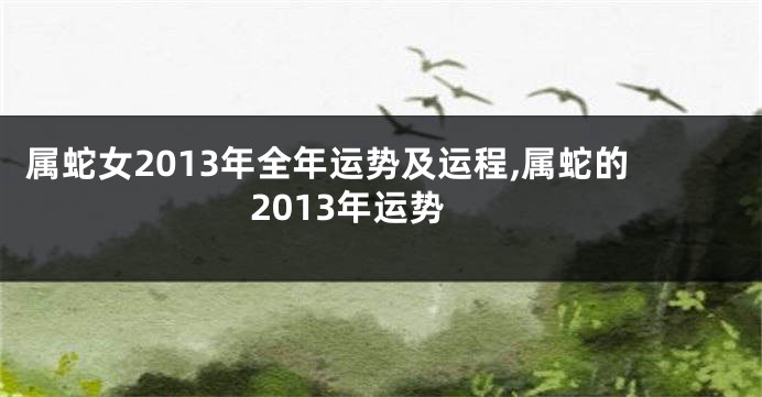 属蛇女2013年全年运势及运程,属蛇的2013年运势