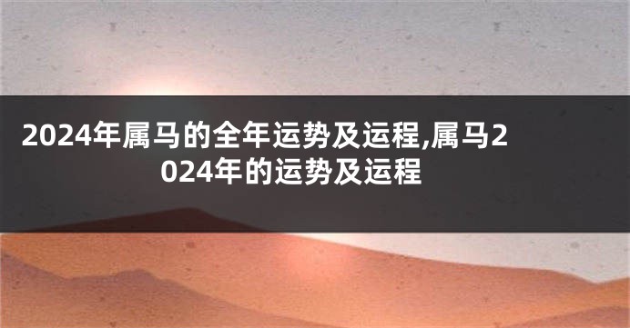2024年属马的全年运势及运程,属马2024年的运势及运程