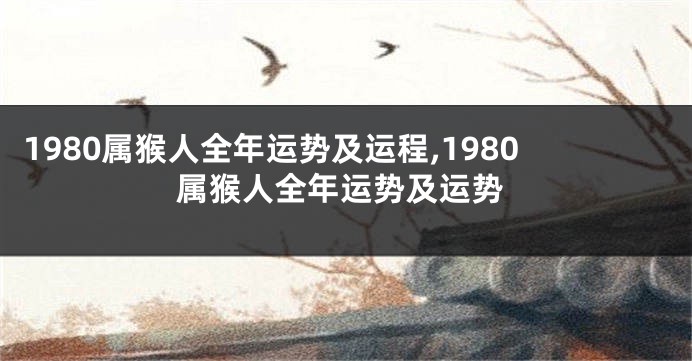 1980属猴人全年运势及运程,1980属猴人全年运势及运势