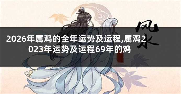 2026年属鸡的全年运势及运程,属鸡2023年运势及运程69年的鸡