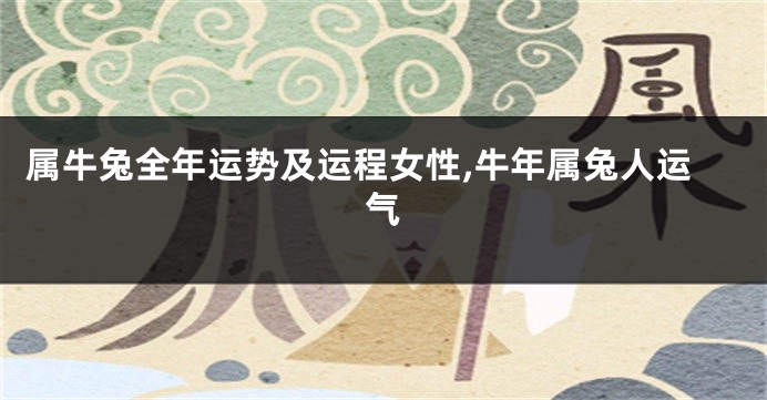 属牛兔全年运势及运程女性,牛年属兔人运气