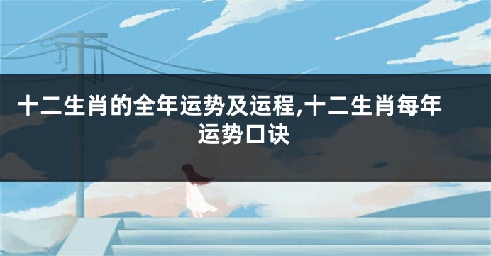 十二生肖的全年运势及运程,十二生肖每年运势口诀