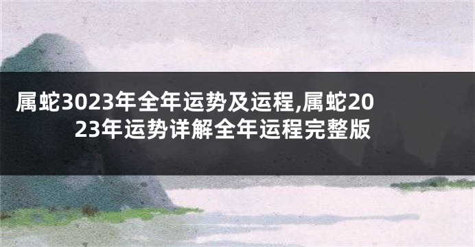 属蛇3023年全年运势及运程,属蛇2023年运势详解全年运程完整版