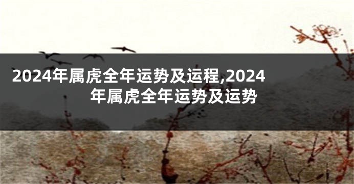 2024年属虎全年运势及运程,2024年属虎全年运势及运势