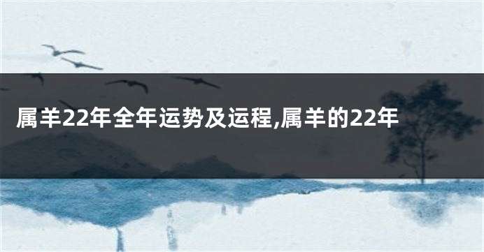 属羊22年全年运势及运程,属羊的22年