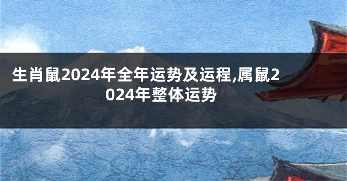 生肖鼠2024年全年运势及运程,属鼠2024年整体运势