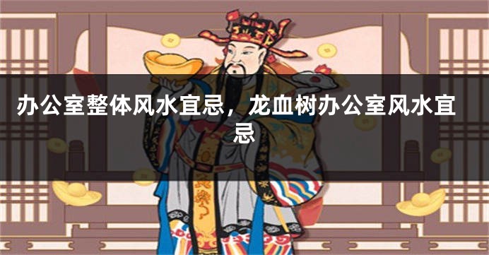 办公室整体风水宜忌，龙血树办公室风水宜忌