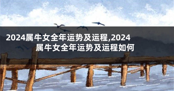 2024属牛女全年运势及运程,2024属牛女全年运势及运程如何