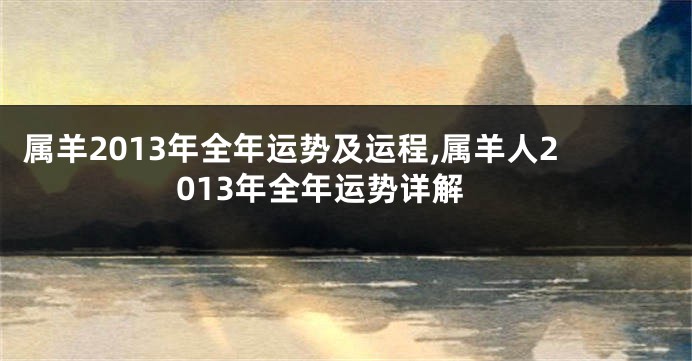 属羊2013年全年运势及运程,属羊人2013年全年运势详解