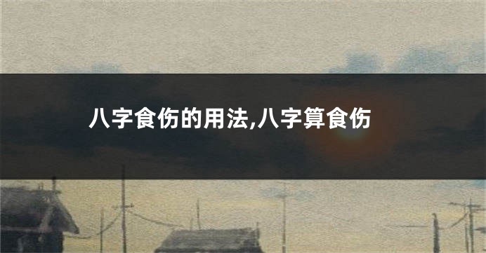 八字食伤的用法,八字算食伤