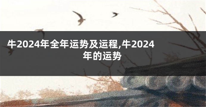 牛2024年全年运势及运程,牛2024年的运势