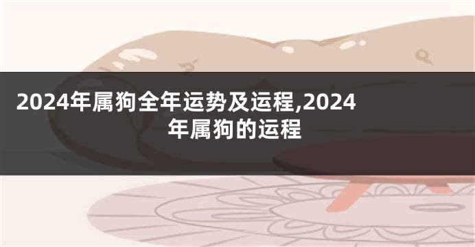 2024年属狗全年运势及运程,2024年属狗的运程