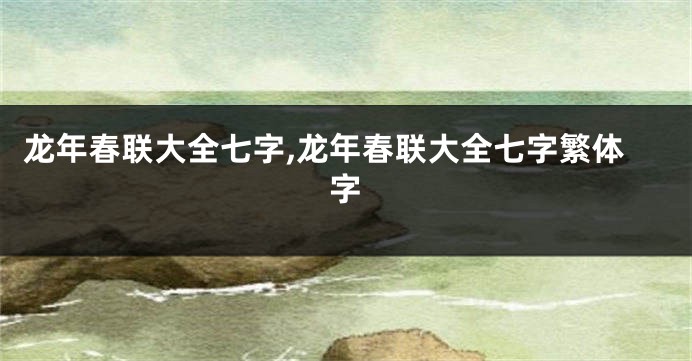 龙年春联大全七字,龙年春联大全七字繁体字