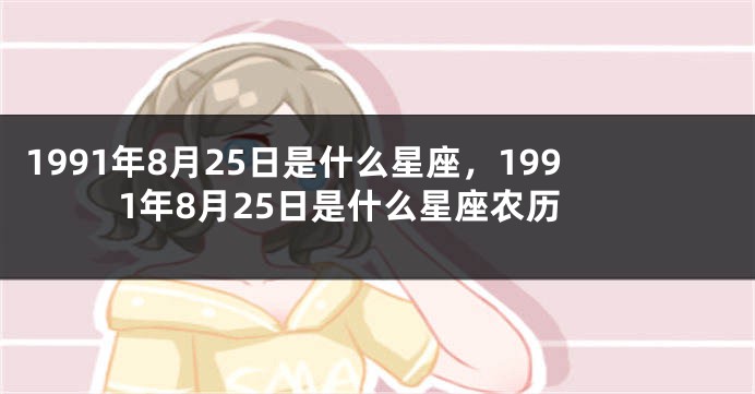 1991年8月25日是什么星座，1991年8月25日是什么星座农历