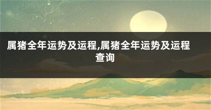 属猪全年运势及运程,属猪全年运势及运程查询