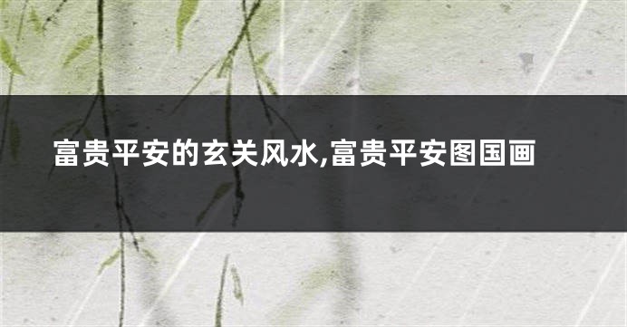 富贵平安的玄关风水,富贵平安图国画
