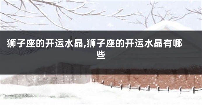 狮子座的开运水晶,狮子座的开运水晶有哪些