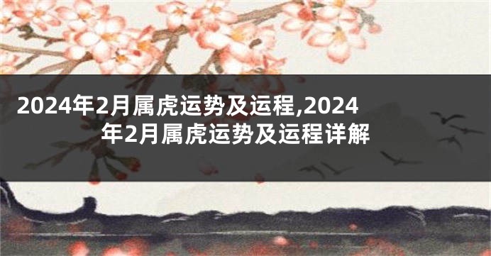 2024年2月属虎运势及运程,2024年2月属虎运势及运程详解