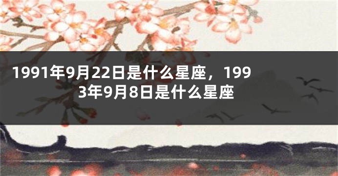 1991年9月22日是什么星座，1993年9月8日是什么星座