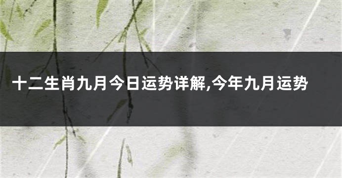 十二生肖九月今日运势详解,今年九月运势