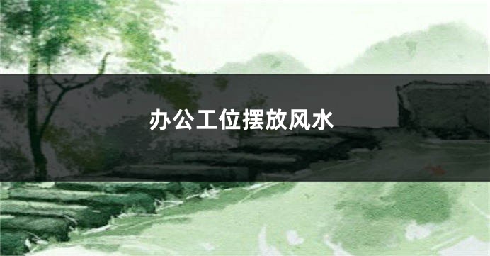 办公工位摆放风水