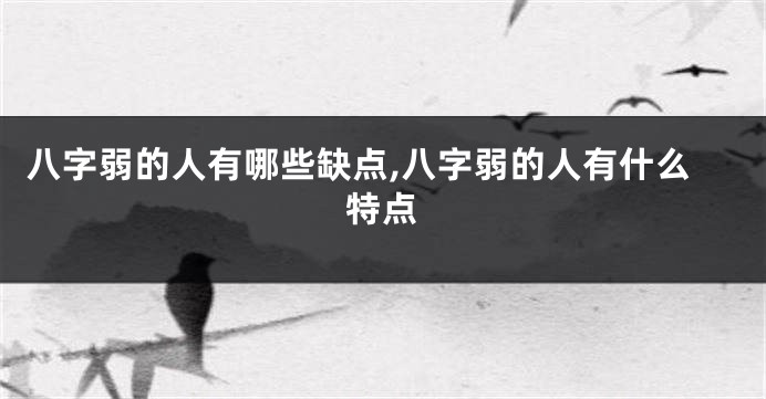 八字弱的人有哪些缺点,八字弱的人有什么特点