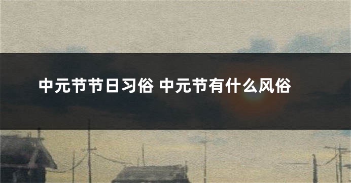 中元节节日习俗 中元节有什么风俗