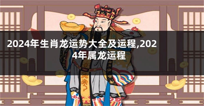 2024年生肖龙运势大全及运程,2024年属龙运程