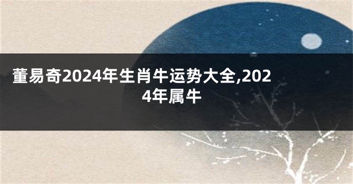 董易奇2024年生肖牛运势大全,2024年属牛
