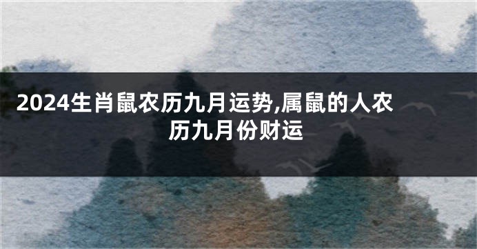 2024生肖鼠农历九月运势,属鼠的人农历九月份财运