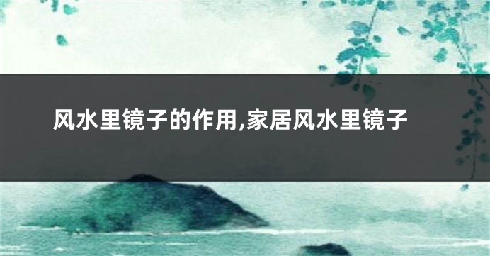 风水里镜子的作用,家居风水里镜子