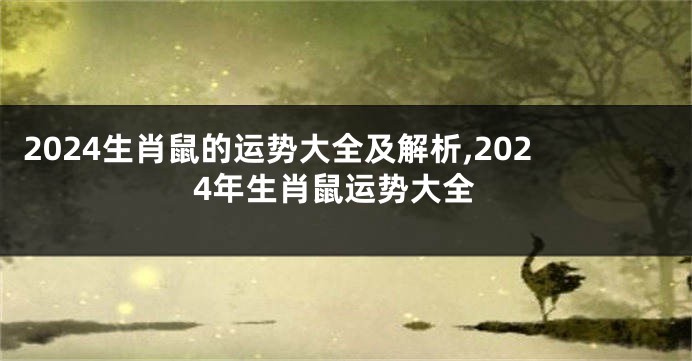 2024生肖鼠的运势大全及解析,2024年生肖鼠运势大全
