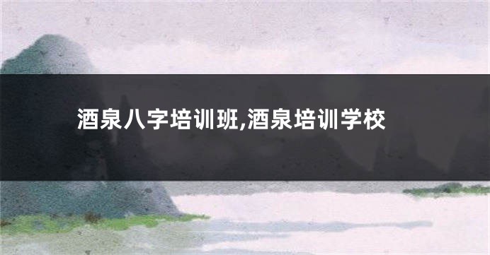 酒泉八字培训班,酒泉培训学校