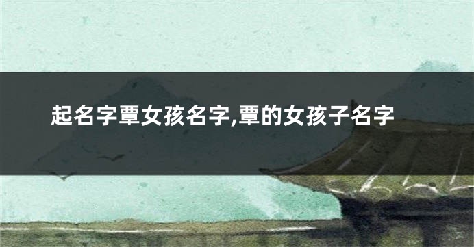 起名字覃女孩名字,覃的女孩子名字