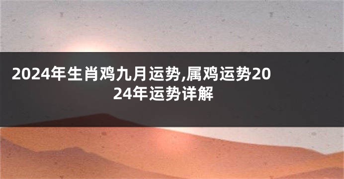 2024年生肖鸡九月运势,属鸡运势2024年运势详解
