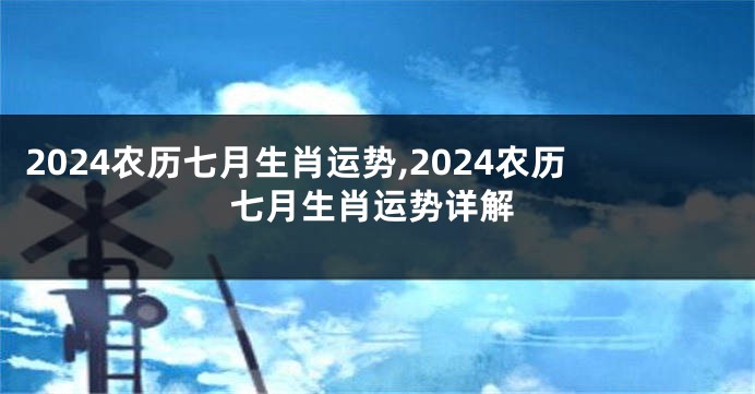 2024农历七月生肖运势,2024农历七月生肖运势详解