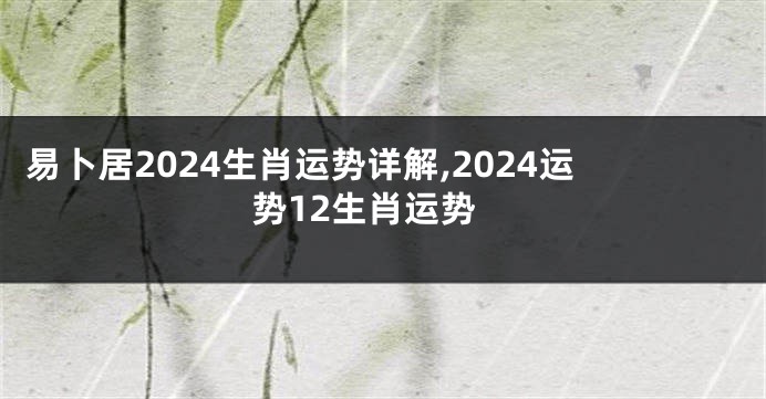易卜居2024生肖运势详解,2024运势12生肖运势