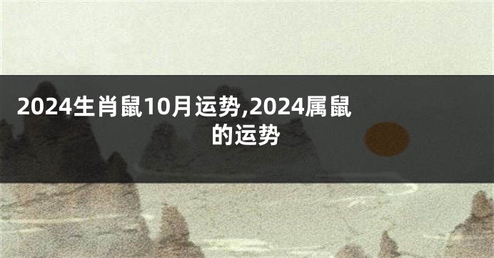 2024生肖鼠10月运势,2024属鼠的运势