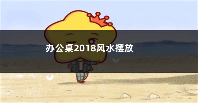 办公桌2018风水摆放