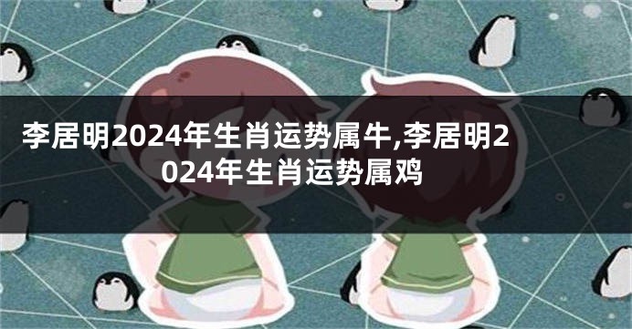 李居明2024年生肖运势属牛,李居明2024年生肖运势属鸡