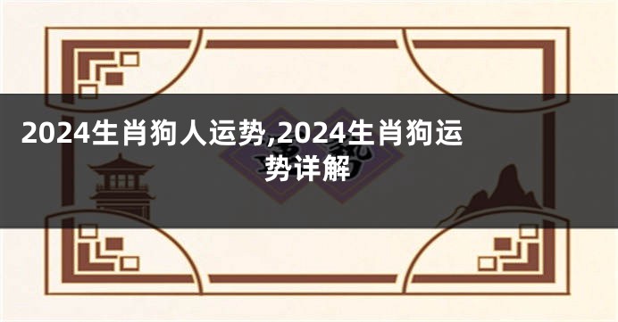 2024生肖狗人运势,2024生肖狗运势详解