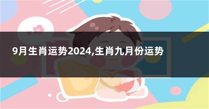9月生肖运势2024,生肖九月份运势